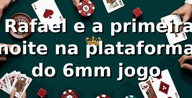 🎲 Rafael e a primeira noite na plataforma do 6mm jogo